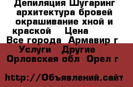 Депиляция.Шугаринг.архитектура бровей окрашивание хной и краской  › Цена ­ 100 - Все города, Армавир г. Услуги » Другие   . Орловская обл.,Орел г.